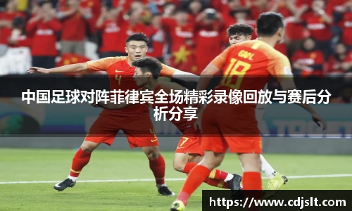 中国足球对阵菲律宾全场精彩录像回放与赛后分析分享