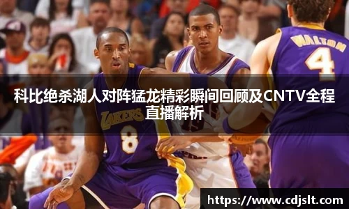 科比绝杀湖人对阵猛龙精彩瞬间回顾及CNTV全程直播解析